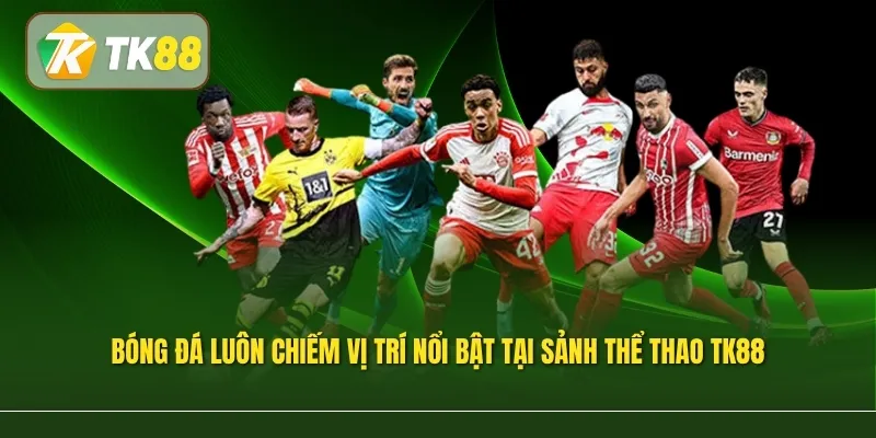 Bóng đá luôn chiếm vị trí nổi bật tại sảnh thể thao TK88