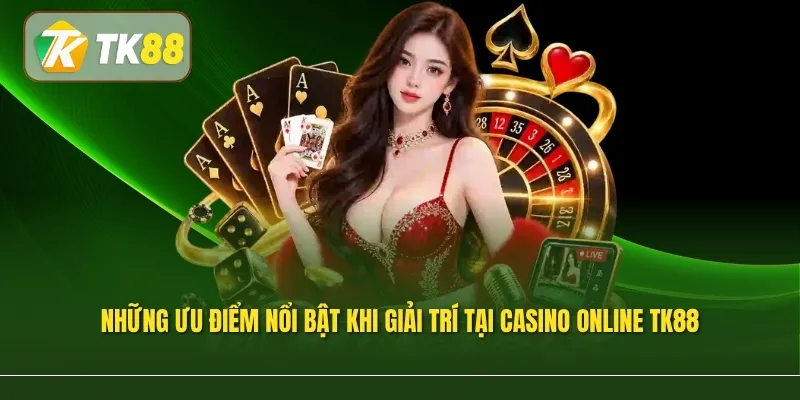 Những ưu điểm nổi bật khi giải trí tại Casino online TK88