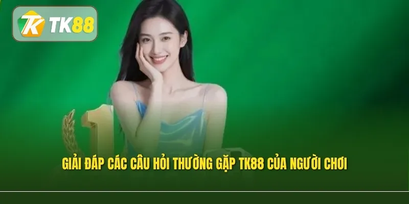 Giải đáp các câu hỏi thường gặp TK88 của người chơi