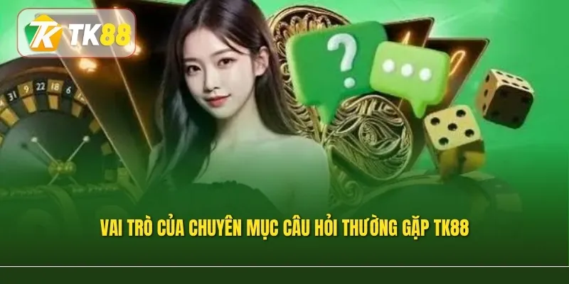 Vai trò của chuyên mục Câu hỏi thường gặp TK88