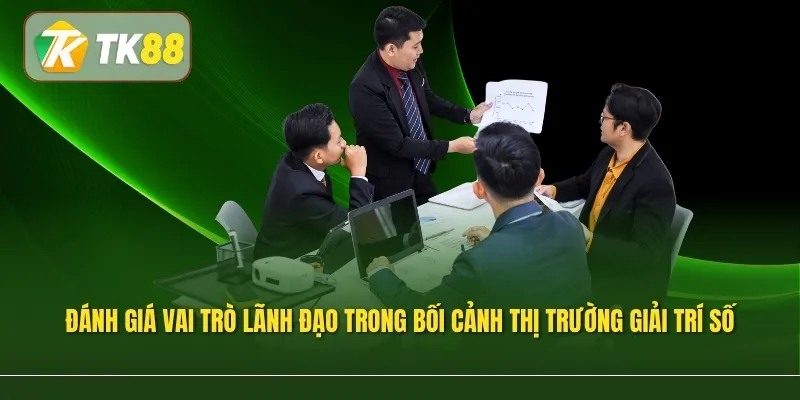Đánh giá vai trò lãnh đạo trong bối cảnh thị trường giải trí số