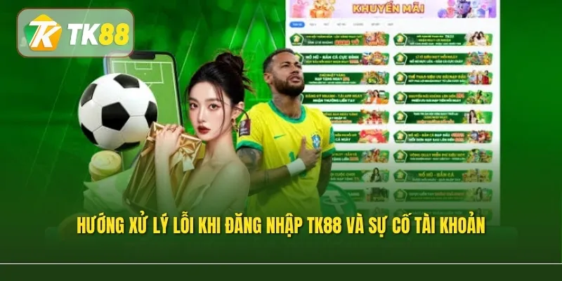 Hướng xử lý lỗi khi đăng nhập TK88 và sự cố tài khoản