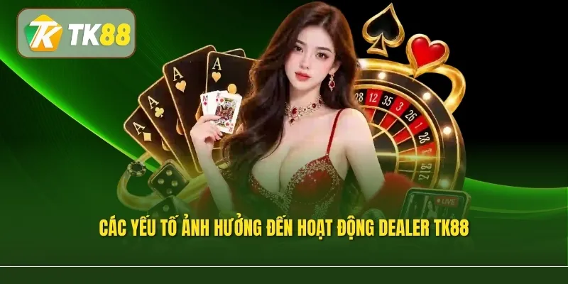 Các yếu tố ảnh hưởng đến hoạt động dealer TK88