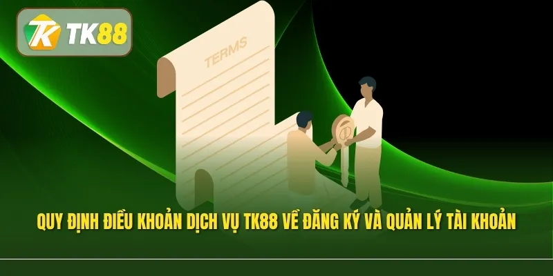 Quy định điều khoản dịch vụ Tk88 về đăng ký và quản lý tài khoản