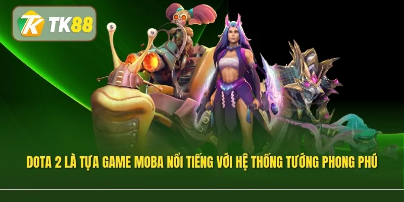 Dota 2 là tựa game MOBA nổi tiếng với hệ thống tướng phong phú