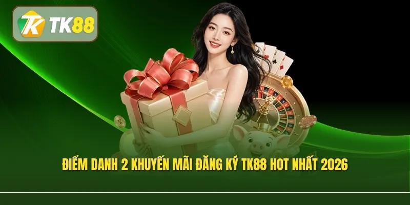 Điểm danh 2 khuyến mãi đăng ký TK88 hot nhất 2026