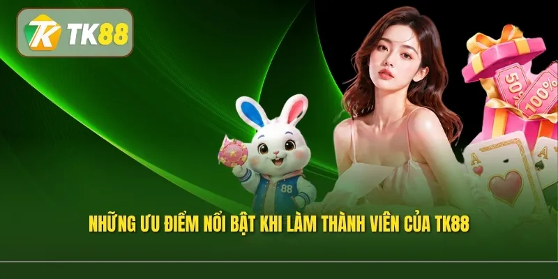 Những ưu điểm nổi bật khi làm thành viên của TK88