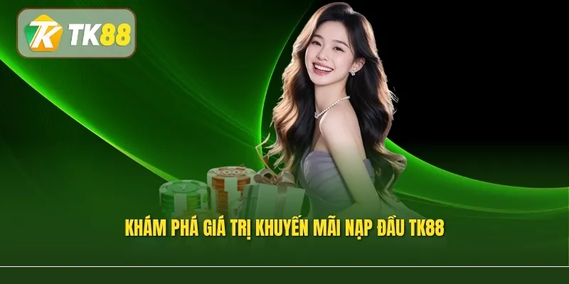 Khám phá giá trị khuyến mãi nạp đầu TK88