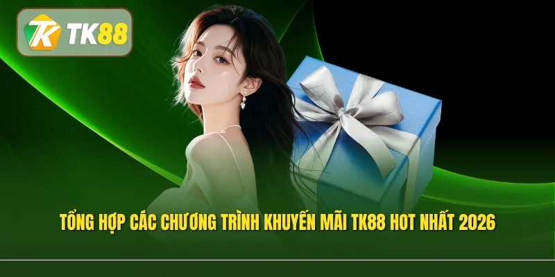 Tổng hợp các chương trình khuyến mãi TK88 hot nhất 2026