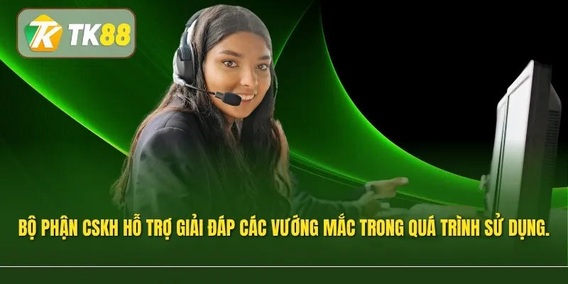 Bộ phận chăm sóc khách hàng hỗ trợ giải đáp các vướng mắc trong quá trình sử dụng