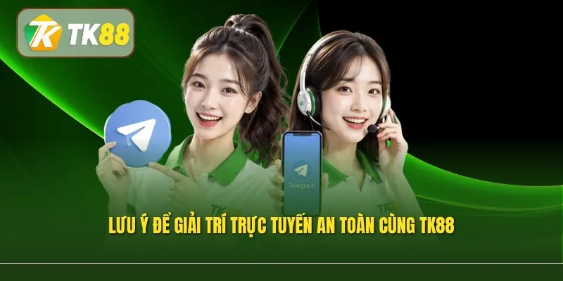 Lưu ý để giải trí trực tuyến an toàn cùng TK88