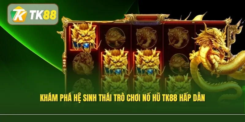 Khám phá hệ sinh thái trò chơi Nổ hũ TK88 hấp dẫn