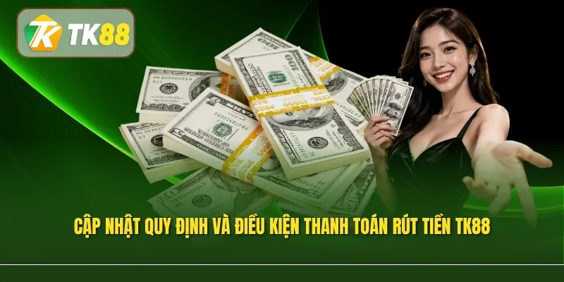 Cập nhật quy định và điều kiện thanh toán rút tiền TK88