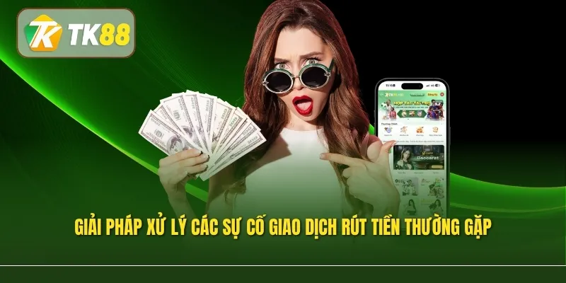 Giải pháp xử lý các sự cố giao dịch rút tiền thường gặp
