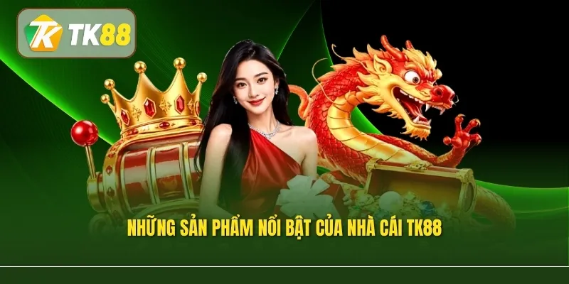 Những sản phẩm nổi bật của nhà cái TK88