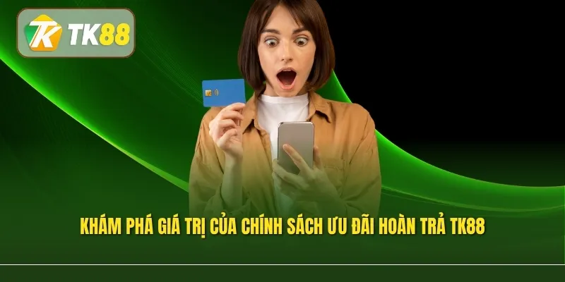 Khám phá giá trị của chính sách ưu đãi hoàn trả TK88