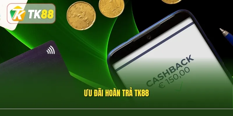 Ưu Đãi Hoàn Trả Tk88 – Gia Tăng Giá Trị Nhận Lại Mỗi Ngày