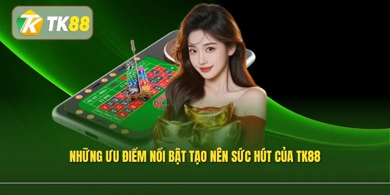 Những ưu điểm nổi bật tạo nên sức hút của TK88
