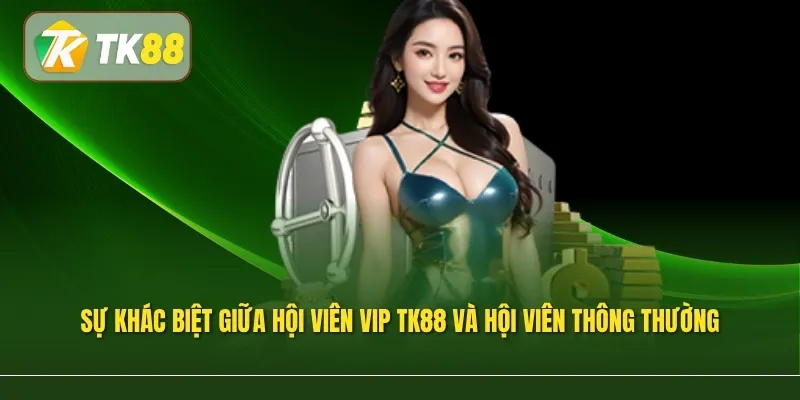 Sự khác biệt giữa hội viên VIP TK88 và thông thường nằm ở cấp độ quyền lợi